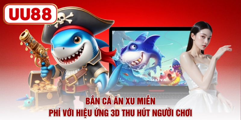 Bắn cá ăn xu miễn phí với hiệu ứng 3D thu hút người chơi