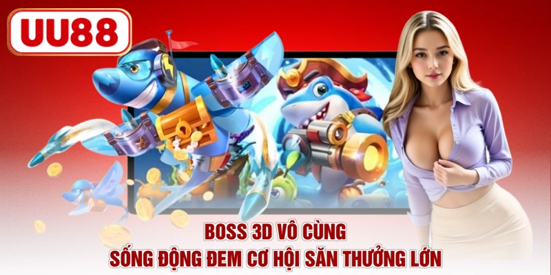 Boss 3d vô cùng sống động đem cơ hội săn thưởng lớn 