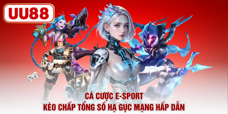 Cá cược E-Sport kèo chấp tổng số hạ gục mạng hấp dẫn