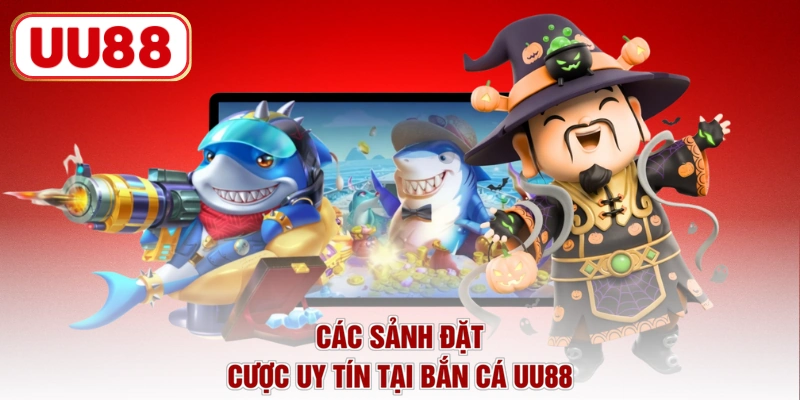 Các sảnh đặt cược uy tín tại bắn cá UU88