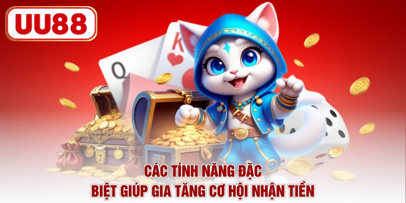 Các tính năng đặc biệt giúp gia tăng cơ hội nhận tiền