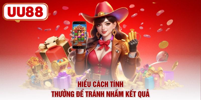 Hiểu cách tính thưởng để tránh nhầm kết quả
