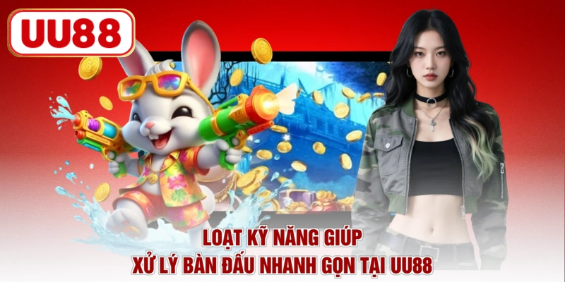 Loạt kỹ năng giúp xử lý bàn đấu nhanh gọn tại UU88