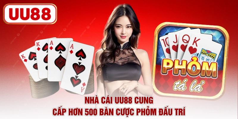 Nhà cái UU88 cung cấp hơn 500 bàn cược Phỏm đấu trí