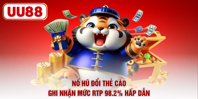 Nổ hũ đổi thẻ cào ghi nhận mức RTP 98.2% hấp dẫn