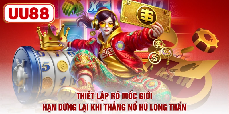 Thiết lập rõ mốc giới hạn dừng lại khi thắng nổ hũ long thần