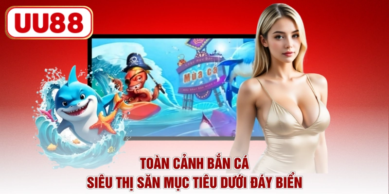 Toàn cảnh bắn cá siêu thị săn mục tiêu dưới đáy biển